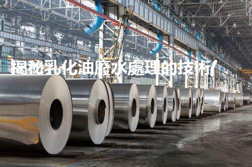 揭秘乳化油廢水處理的技術(shù)革新！